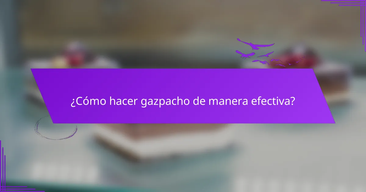 ¿Cómo hacer gazpacho de manera efectiva?