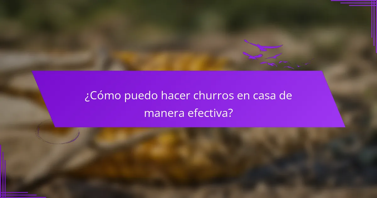 ¿Cómo puedo hacer churros en casa de manera efectiva?