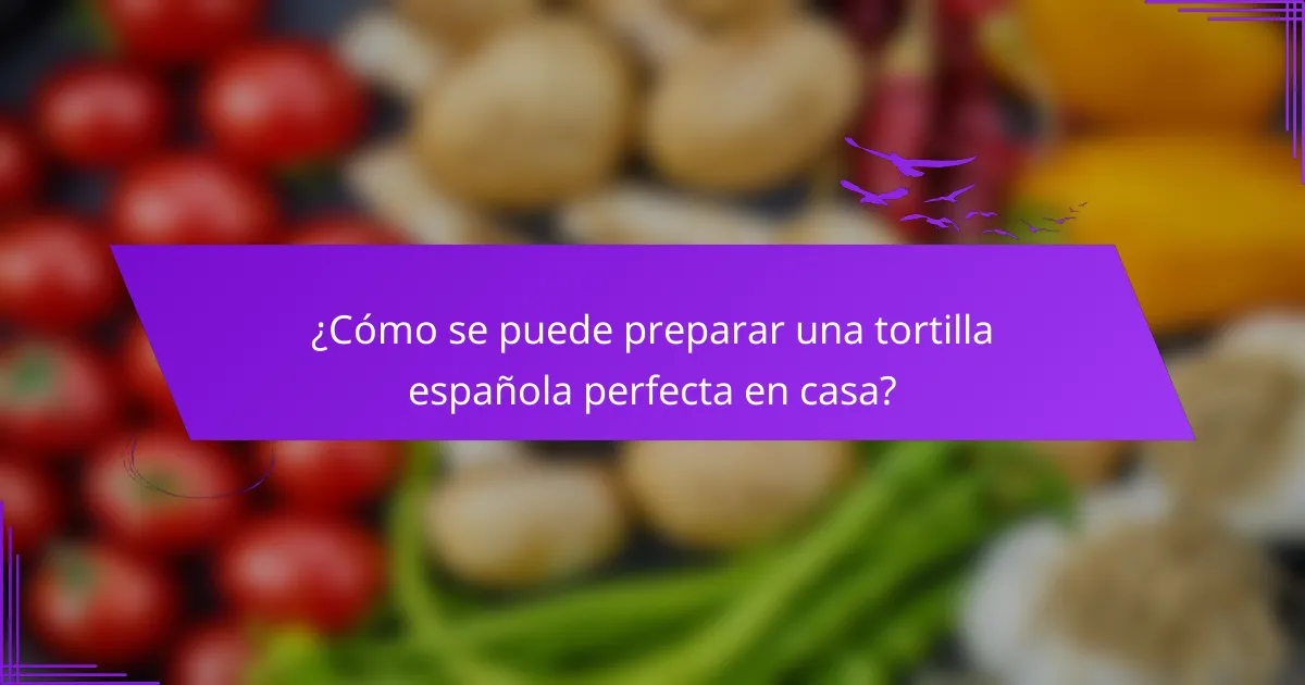 ¿Cómo se puede preparar una tortilla española perfecta en casa?