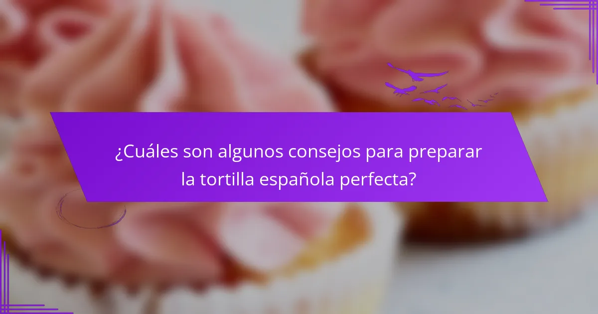 ¿Cuáles son algunos consejos para preparar la tortilla española perfecta?