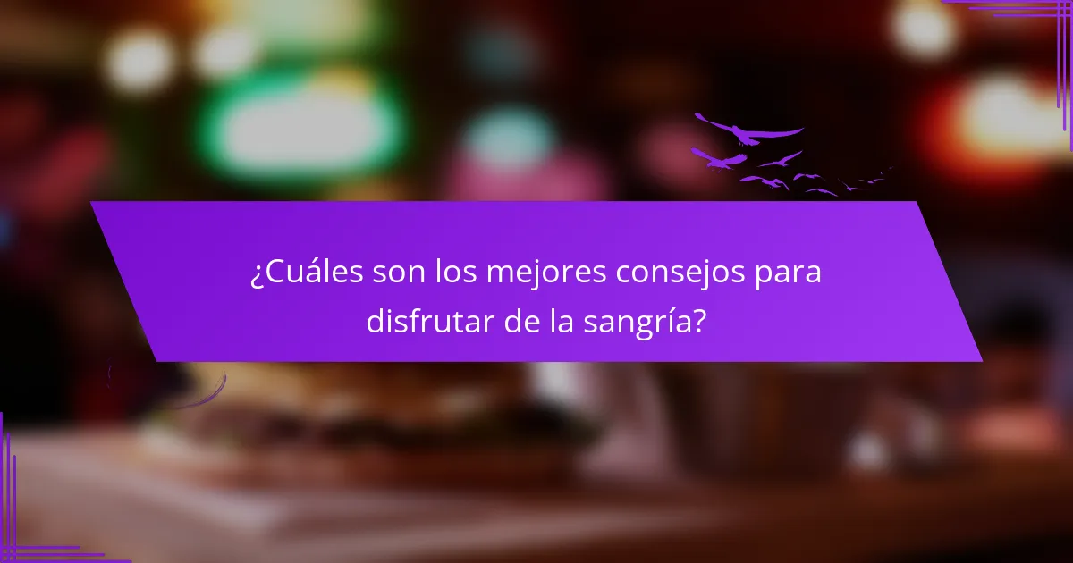 ¿Cuáles son los mejores consejos para disfrutar de la sangría?