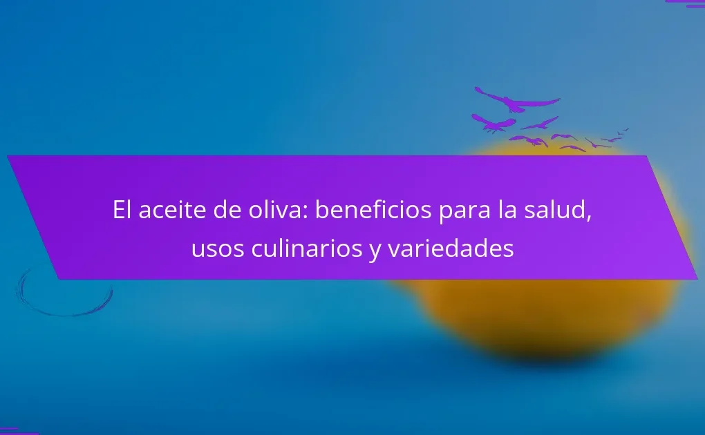 El aceite de oliva: beneficios para la salud, usos culinarios y variedades