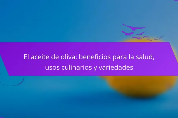 El aceite de oliva: beneficios para la salud, usos culinarios y variedades
