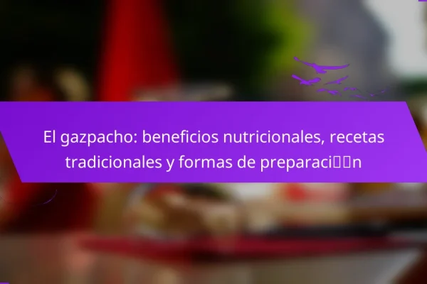 El gazpacho: beneficios nutricionales, recetas tradicionales y formas de preparación