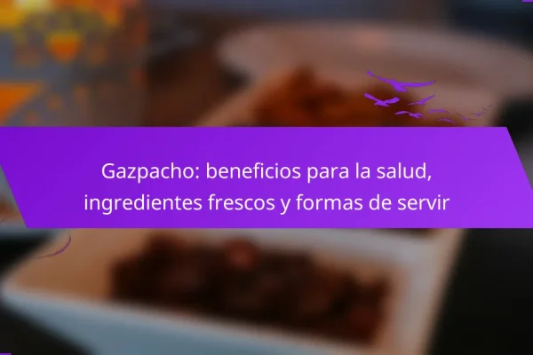 Gazpacho: beneficios para la salud, ingredientes frescos y formas de servir