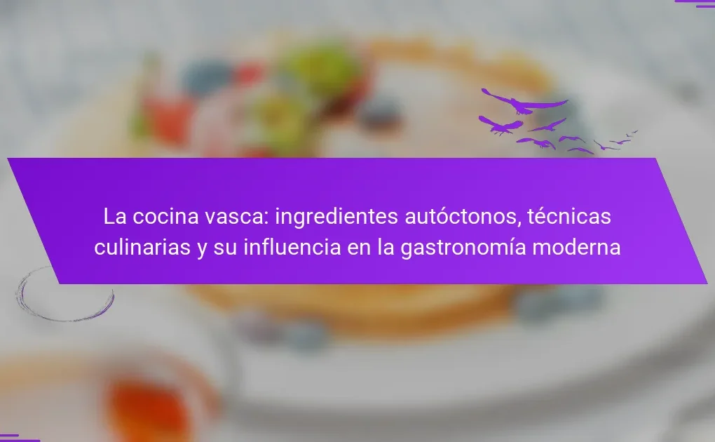 La cocina vasca: ingredientes autóctonos, técnicas culinarias y su influencia en la gastronomía moderna