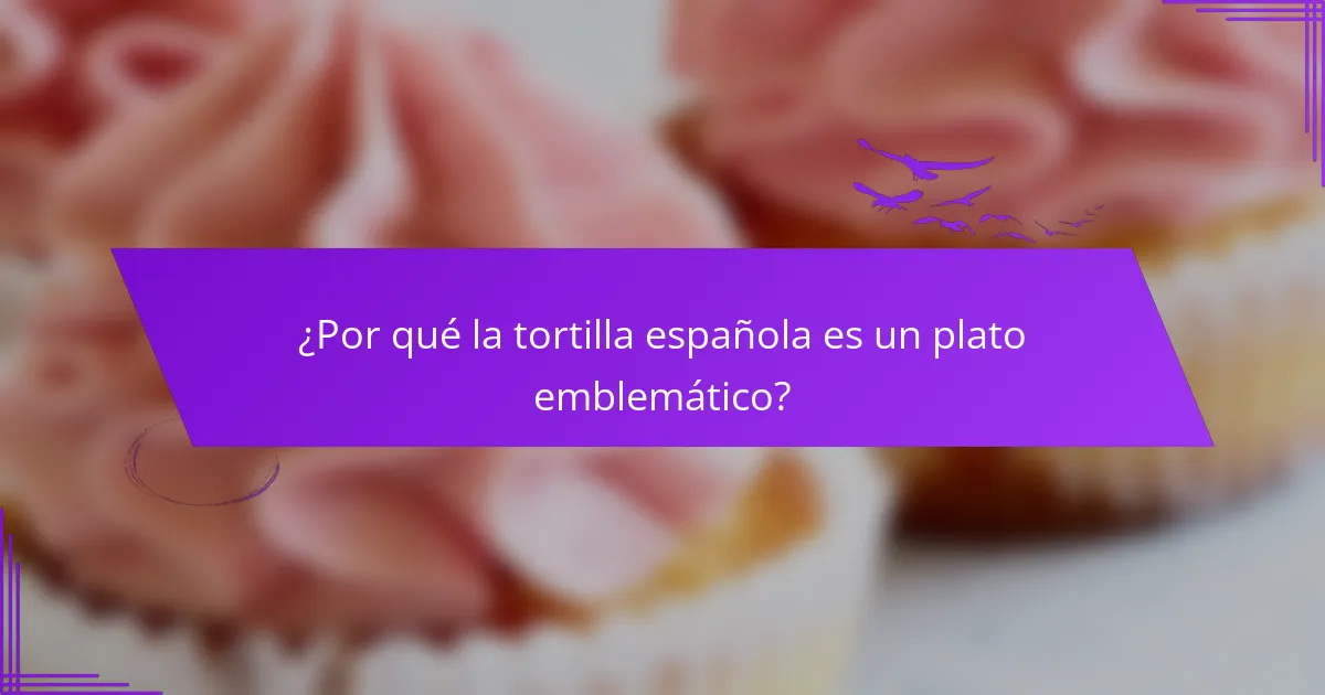 ¿Por qué la tortilla española es un plato emblemático?
