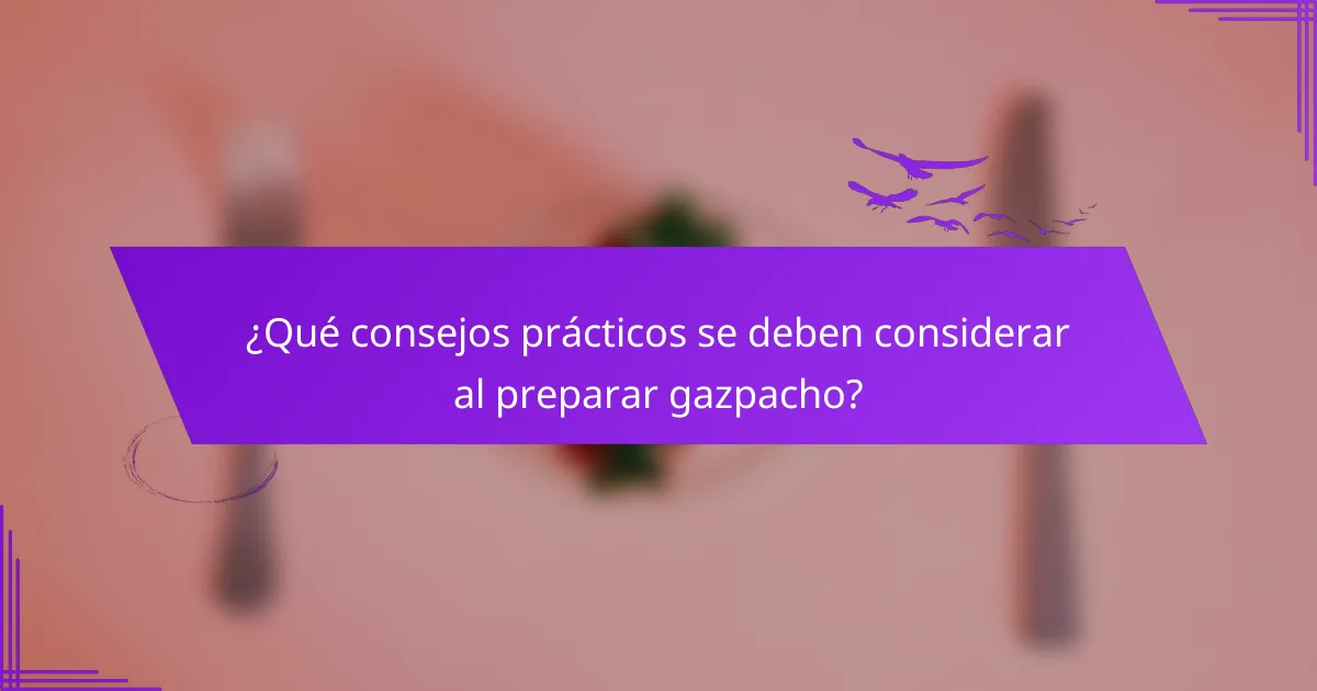 ¿Qué consejos prácticos se deben considerar al preparar gazpacho?
