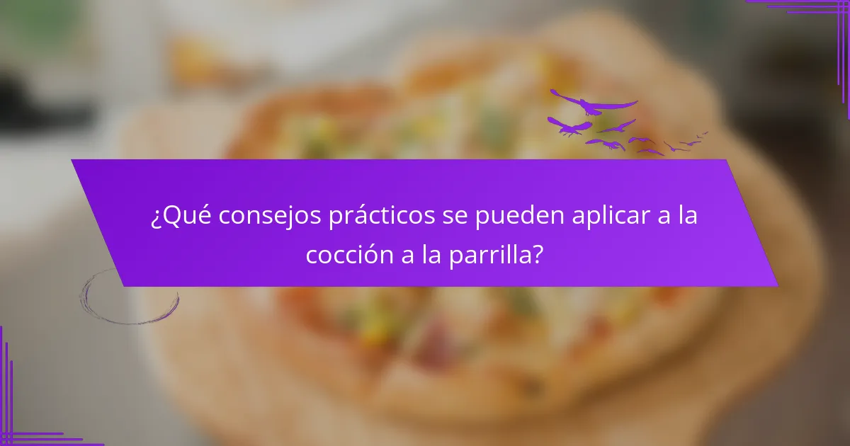 ¿Qué consejos prácticos se pueden aplicar a la cocción a la parrilla?