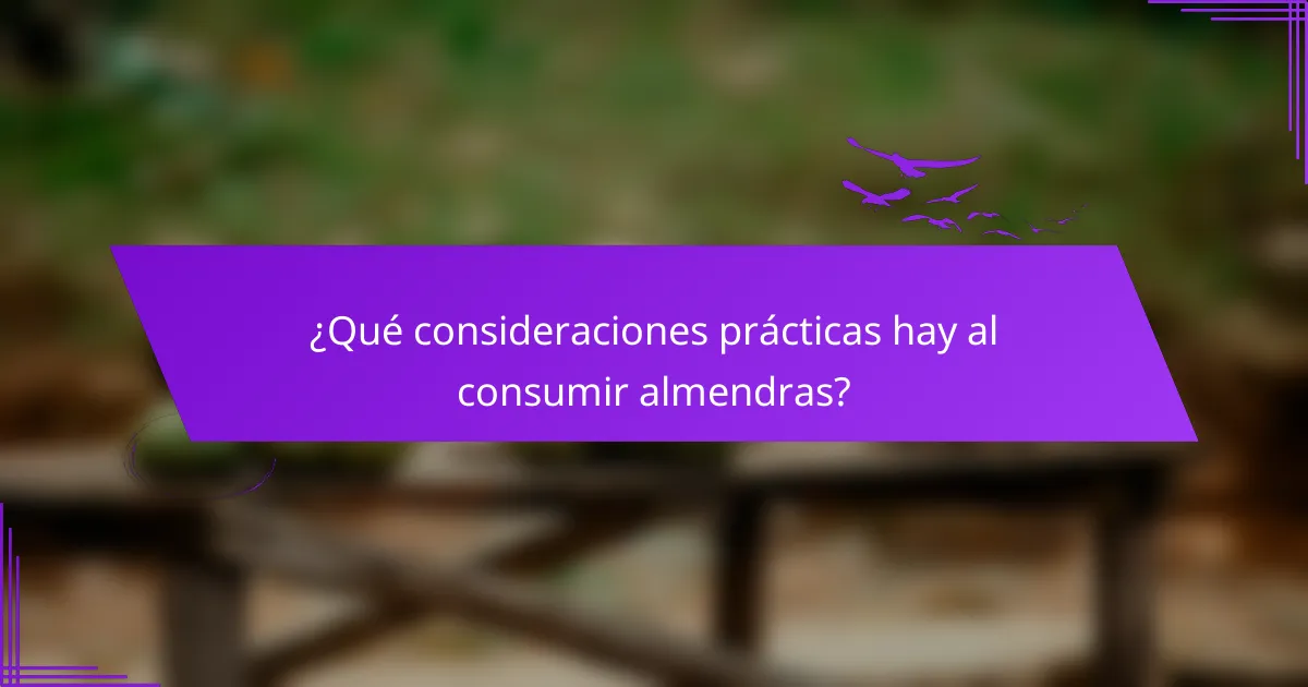 ¿Qué consideraciones prácticas hay al consumir almendras?
