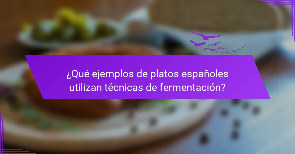 ¿Qué ejemplos de platos españoles utilizan técnicas de fermentación?