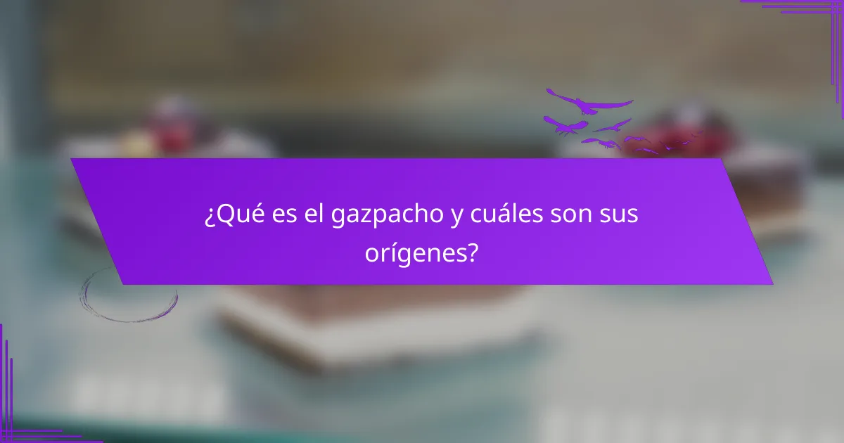 ¿Qué es el gazpacho y cuáles son sus orígenes?