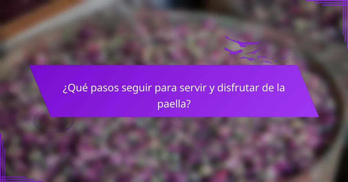 ¿Qué pasos seguir para servir y disfrutar de la paella?