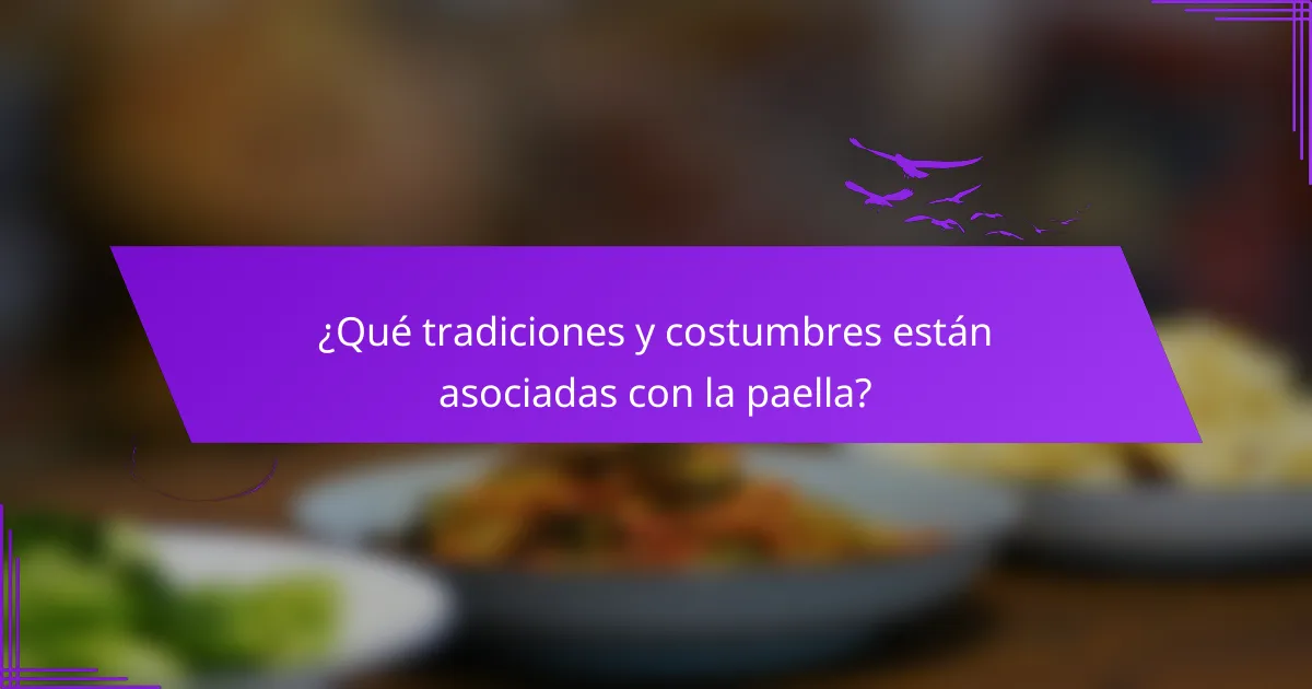 ¿Qué tradiciones y costumbres están asociadas con la paella?